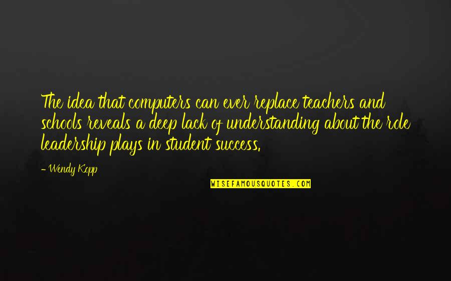 Schools And Teachers Quotes By Wendy Kopp: The idea that computers can ever replace teachers Schools And Teachers Quotes By Wendy Kopp: The idea that computers can ever replace teachers