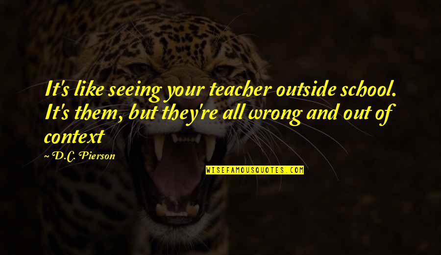 School's Out Quotes By D.C. Pierson: It's like seeing your teacher outside school. It's