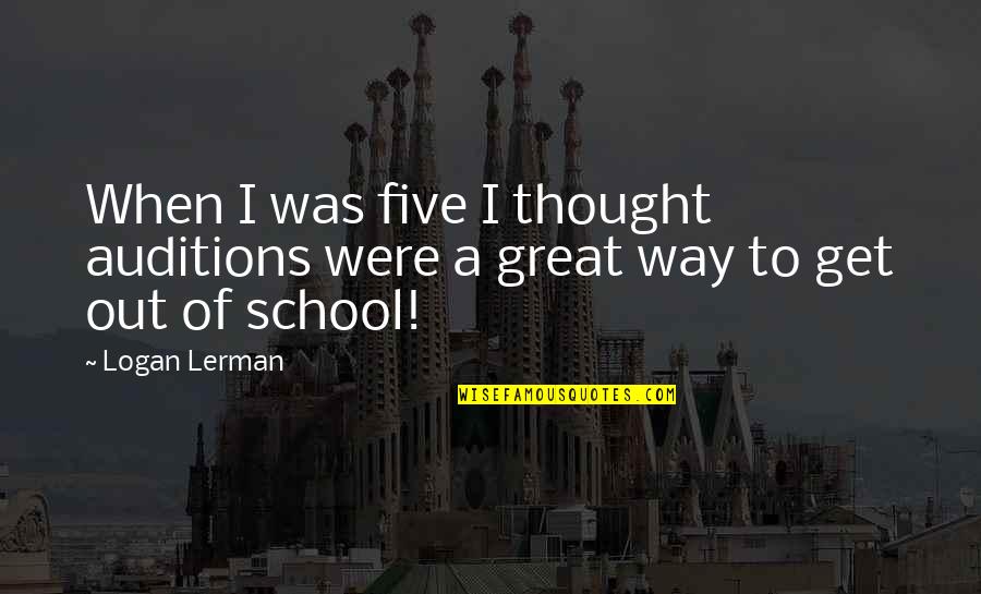 School's Out Quotes By Logan Lerman: When I was five I thought auditions were