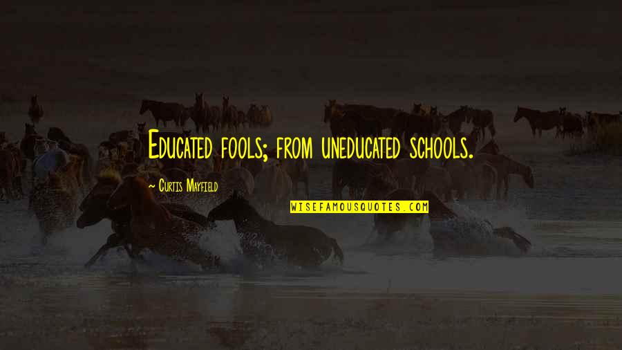 Schools Over Quotes By Curtis Mayfield: Educated fools; from uneducated schools. Schools Over Quotes By Curtis Mayfield: Educated fools; from uneducated schools.