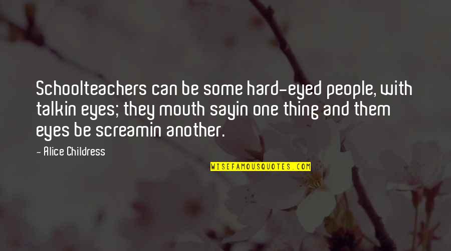 Schoolteachers Quotes By Alice Childress: Schoolteachers can be some hard-eyed people, with talkin