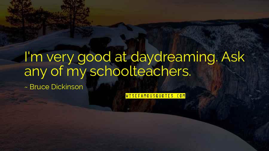 Schoolteachers Quotes By Bruce Dickinson: I'm very good at daydreaming. Ask any of