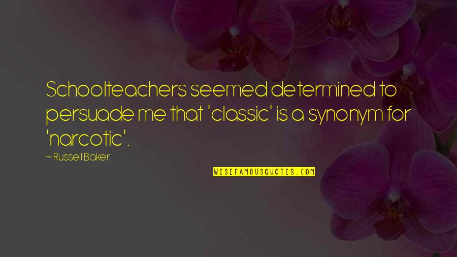 Schoolteachers Quotes By Russell Baker: Schoolteachers seemed determined to persuade me that 'classic'