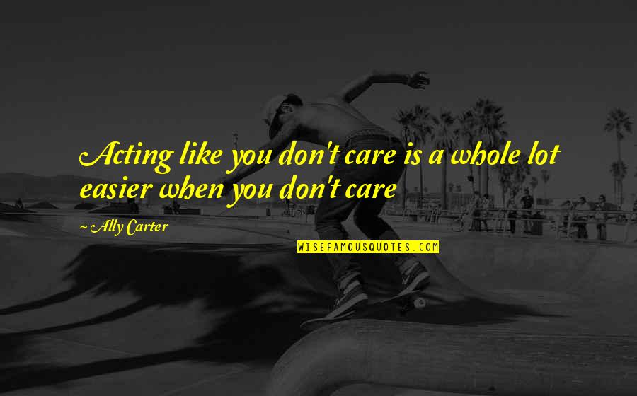 Schoolwork Quotes By Ally Carter: Acting like you don't care is a whole