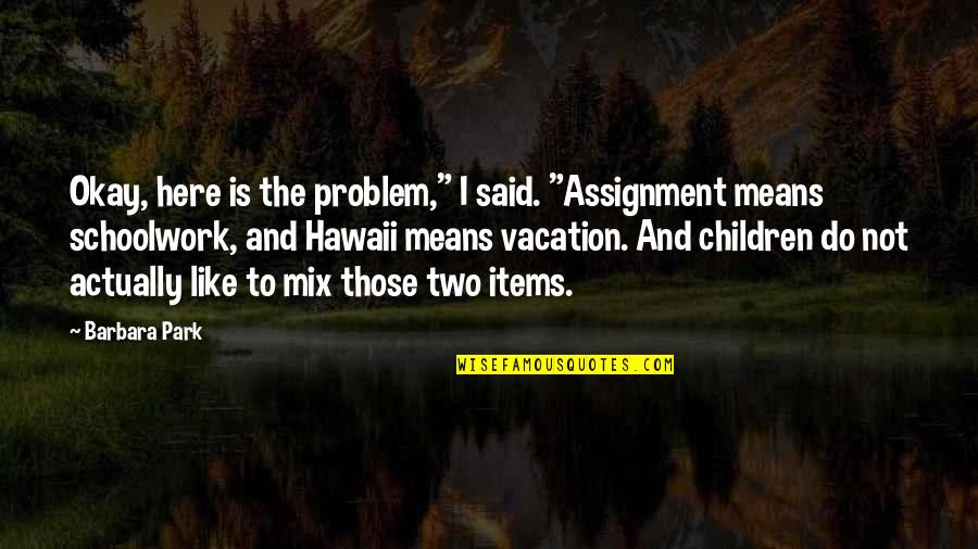 Schoolwork Quotes By Barbara Park: Okay, here is the problem," I said. "Assignment