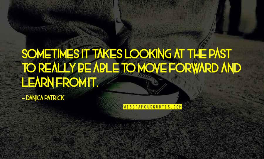 Schoolyards To Skylines Quotes By Danica Patrick: Sometimes it takes looking at the past to Schoolyards To Skylines Quotes By Danica Patrick: Sometimes it takes looking at the past to