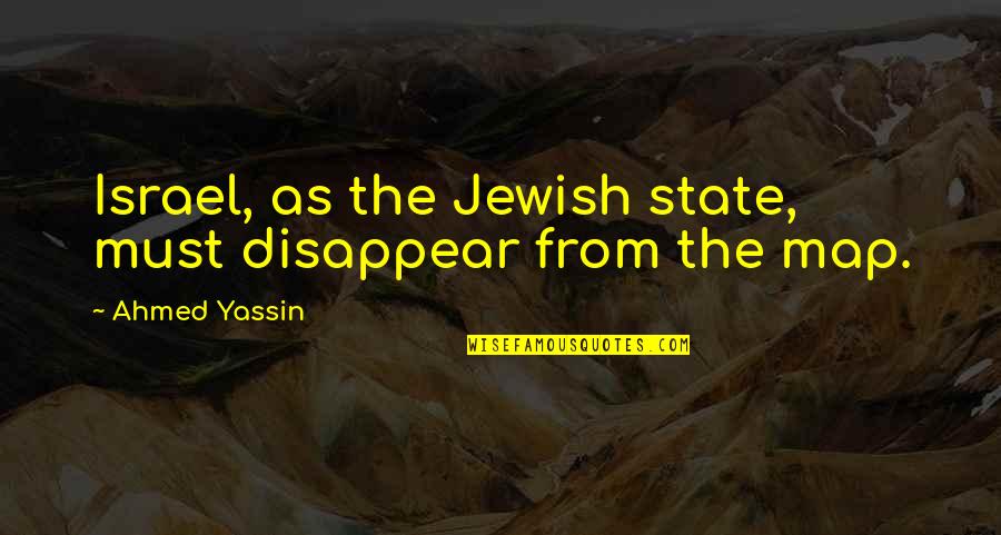 Schoonbeek Scouts Quotes By Ahmed Yassin: Israel, as the Jewish state, must disappear from Schoonbeek Scouts Quotes By Ahmed Yassin: Israel, as the Jewish state, must disappear from