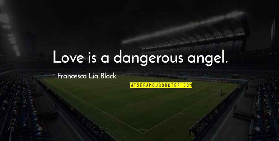 Schoonhoven Enterprises Quotes By Francesca Lia Block: Love is a dangerous angel.