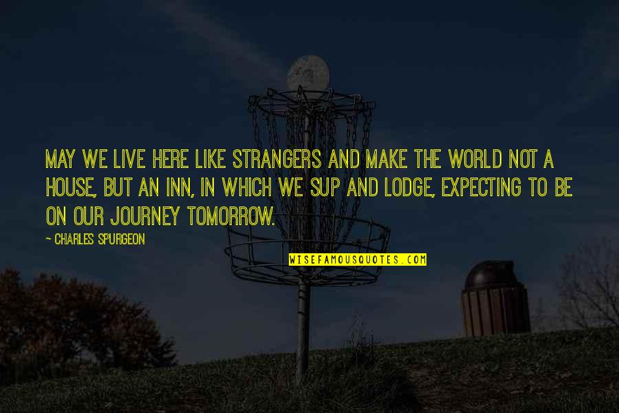 Schoonwaterpomp Quotes By Charles Spurgeon: May we live here like strangers and make