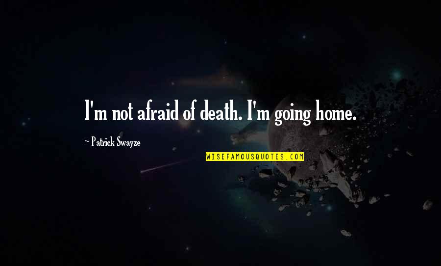 Schopenhauer Art Quotes By Patrick Swayze: I'm not afraid of death. I'm going home.