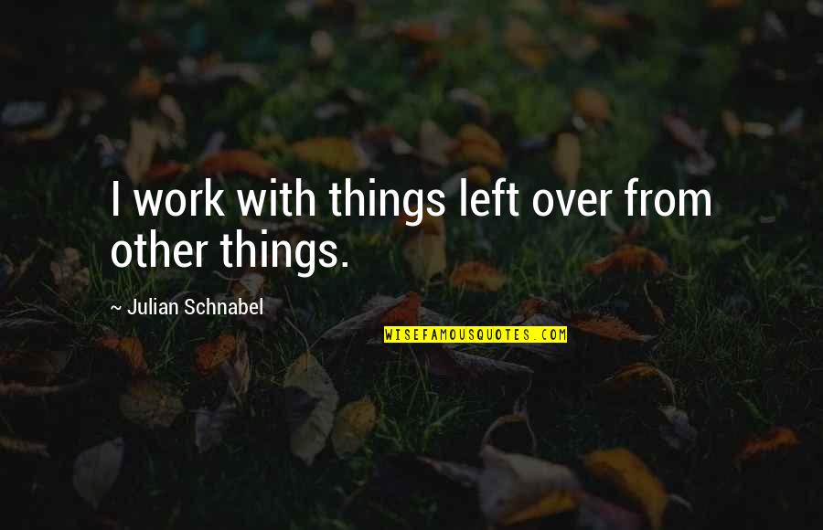 Schopenhauer Ignorance Quotes By Julian Schnabel: I work with things left over from other Schopenhauer Ignorance Quotes By Julian Schnabel: I work with things left over from other