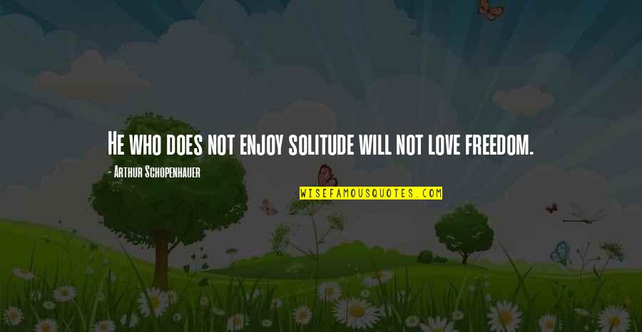 Schopenhauer Love Quotes By Arthur Schopenhauer: He who does not enjoy solitude will not