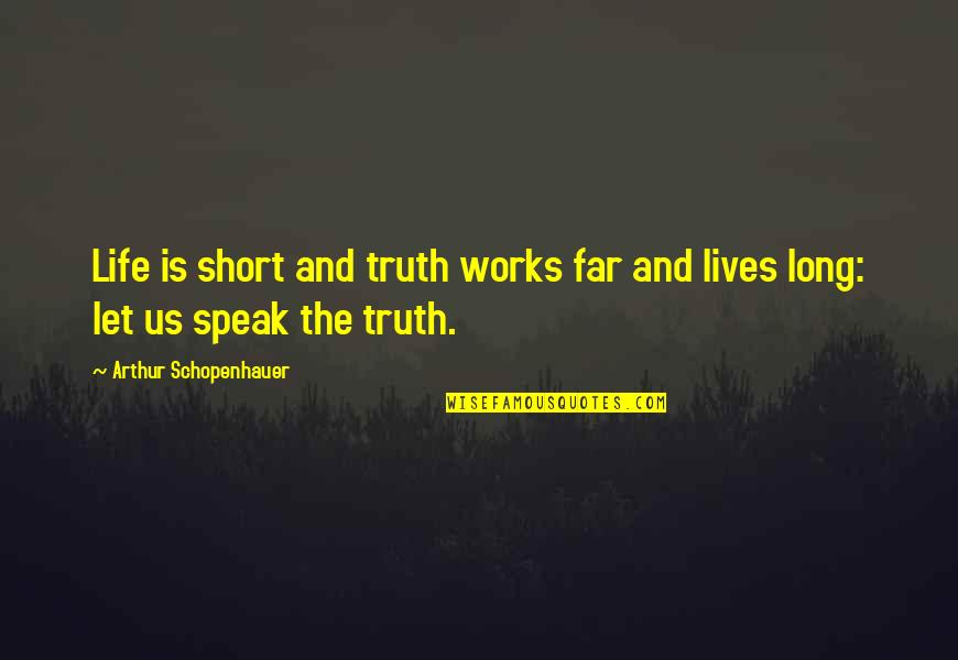 Schopenhauer Truth Quotes By Arthur Schopenhauer: Life is short and truth works far and Schopenhauer Truth Quotes By Arthur Schopenhauer: Life is short and truth works far and