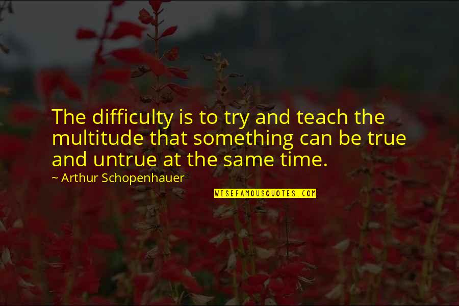 Schopenhauer's Quotes By Arthur Schopenhauer: The difficulty is to try and teach the