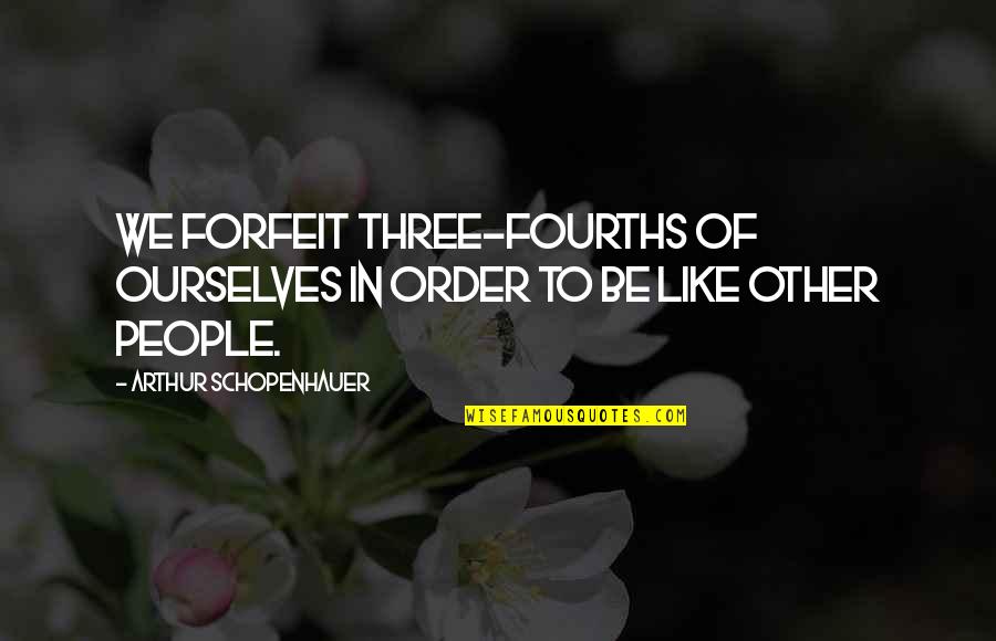 Schopenhauer's Quotes By Arthur Schopenhauer: We forfeit three-fourths of ourselves in order to
