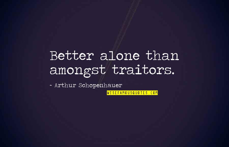 Schopenhauer's Quotes By Arthur Schopenhauer: Better alone than amongst traitors.