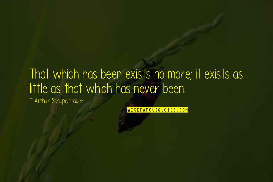 Schopenhauer's Quotes By Arthur Schopenhauer: That which has been exists no more; it