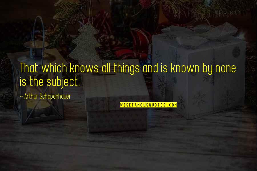 Schopenhauer's Quotes By Arthur Schopenhauer: That which knows all things and is known