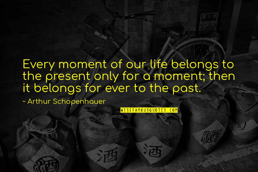 Schopenhauer's Quotes By Arthur Schopenhauer: Every moment of our life belongs to the