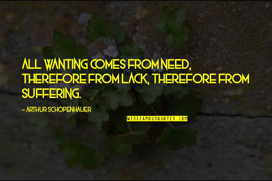 Schopenhauer's Quotes By Arthur Schopenhauer: All wanting comes from need, therefore from lack,