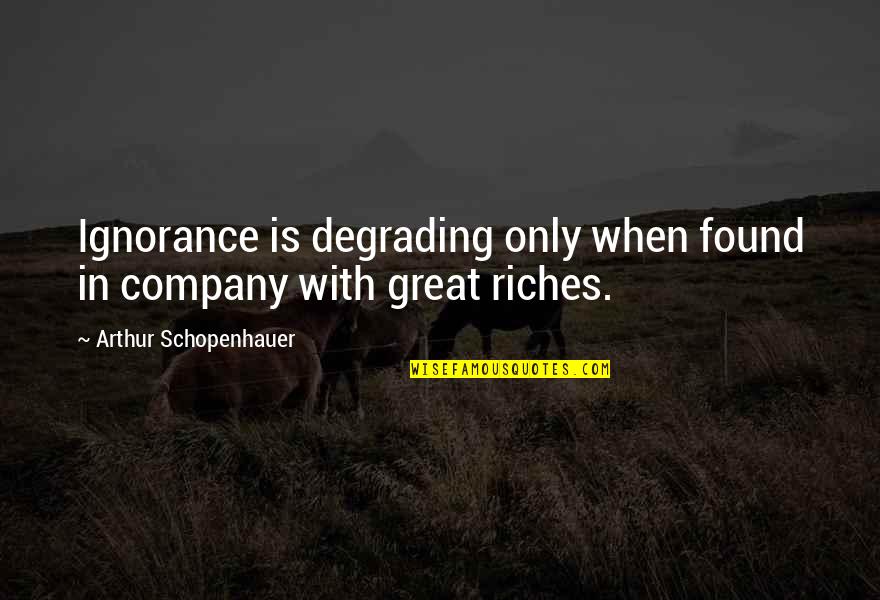 Schopenhauer's Quotes By Arthur Schopenhauer: Ignorance is degrading only when found in company