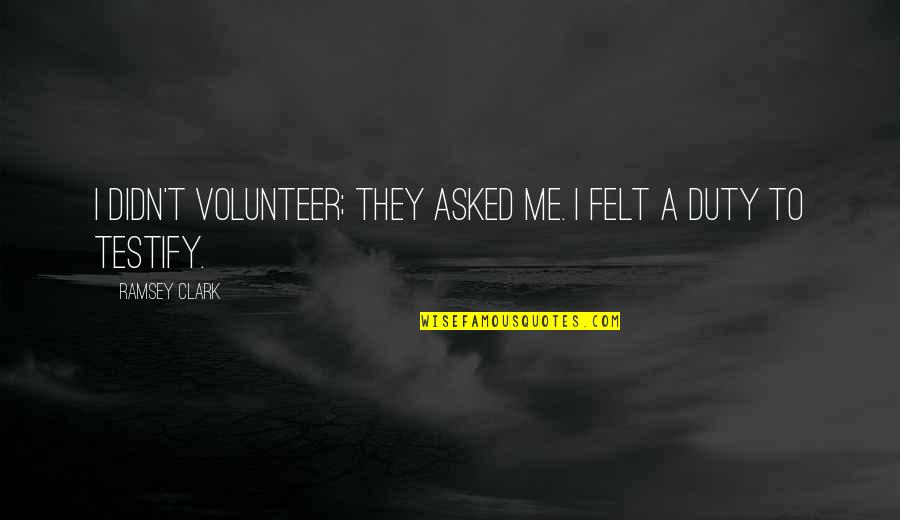 Schorb John Quotes By Ramsey Clark: I didn't volunteer; they asked me. I felt Schorb John Quotes By Ramsey Clark: I didn't volunteer; they asked me. I felt