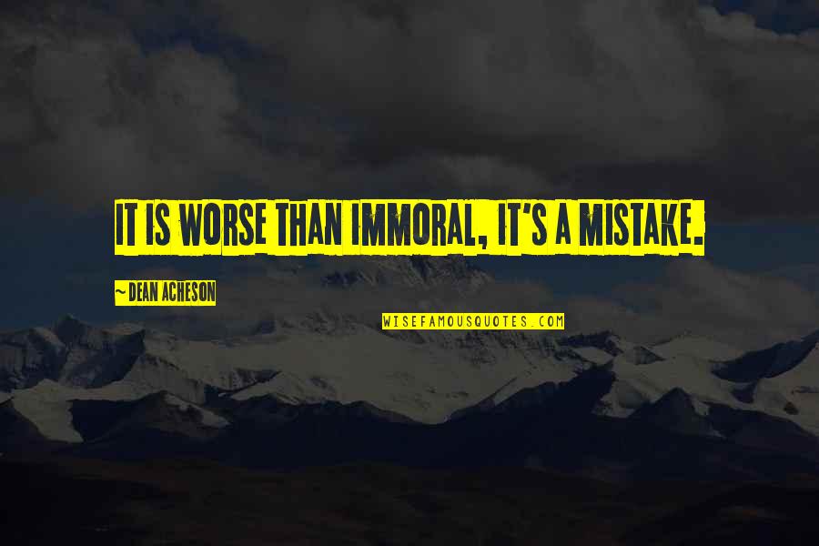 Schorfkruste Quotes By Dean Acheson: It is worse than immoral, it's a mistake.