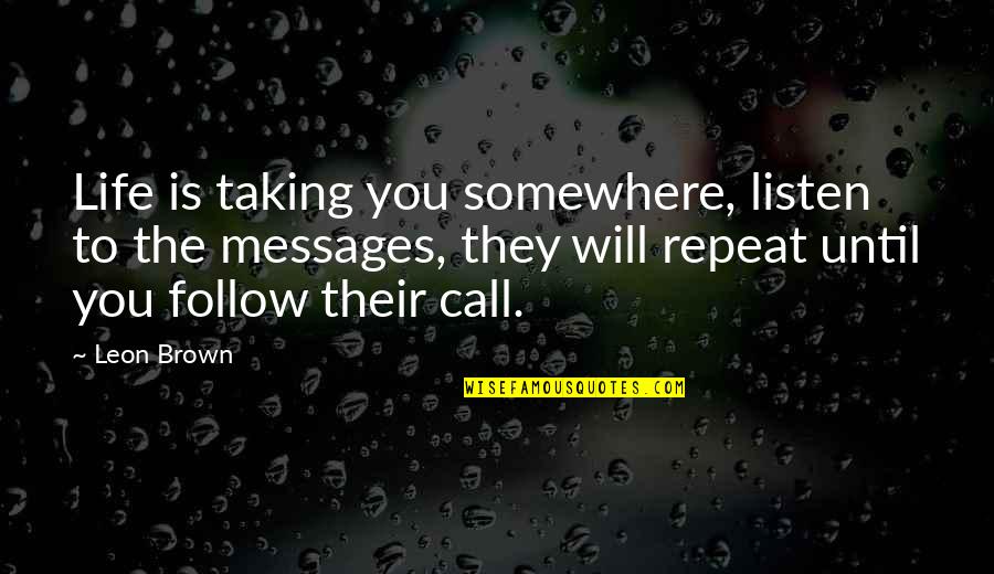 Schork Group Quotes By Leon Brown: Life is taking you somewhere, listen to the Schork Group Quotes By Leon Brown: Life is taking you somewhere, listen to the