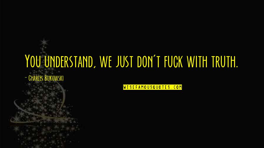 Schorling No Drill Quotes By Charles Bukowski: You understand, we just don't fuck with truth.