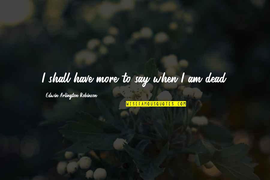 Schott Zwiesel Quotes By Edwin Arlington Robinson: I shall have more to say when I Schott Zwiesel Quotes By Edwin Arlington Robinson: I shall have more to say when I