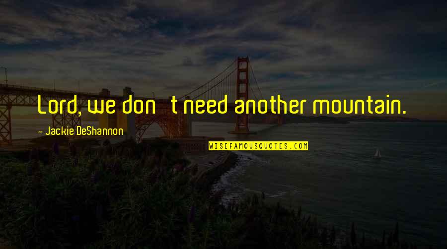 Schottel Pump Quotes By Jackie DeShannon: Lord, we don't need another mountain.