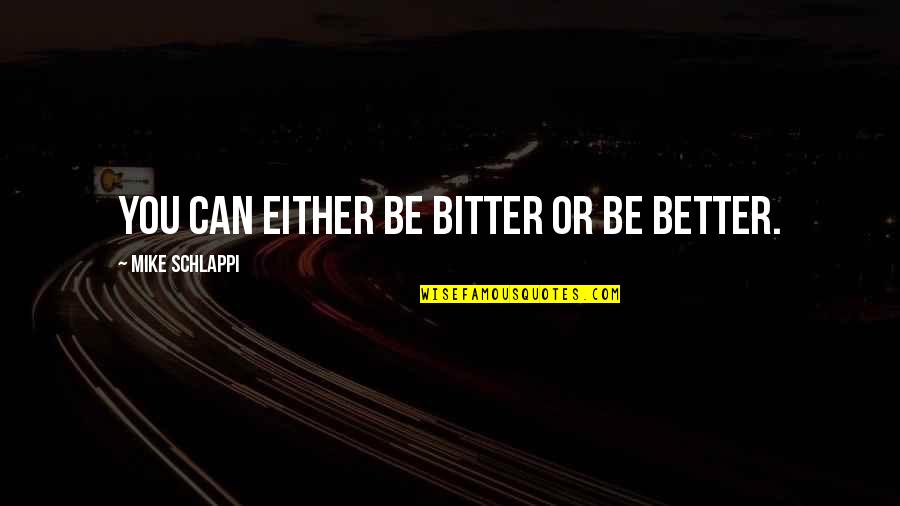 Schottenstein Homes Quotes By Mike Schlappi: You can either be bitter or be better.