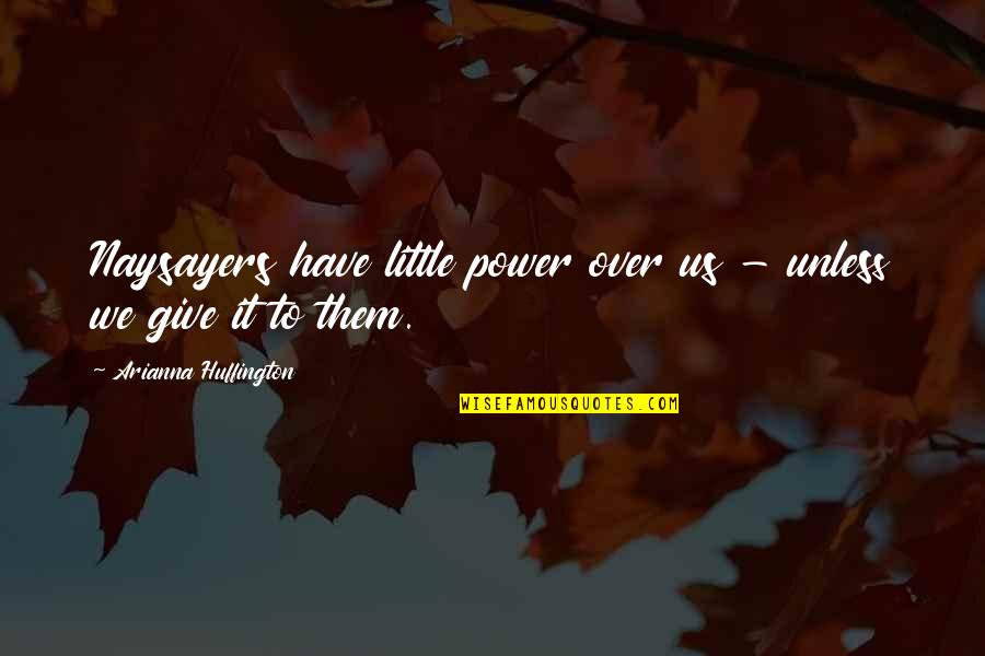 Schottler Chowchilla Quotes By Arianna Huffington: Naysayers have little power over us - unless Schottler Chowchilla Quotes By Arianna Huffington: Naysayers have little power over us - unless