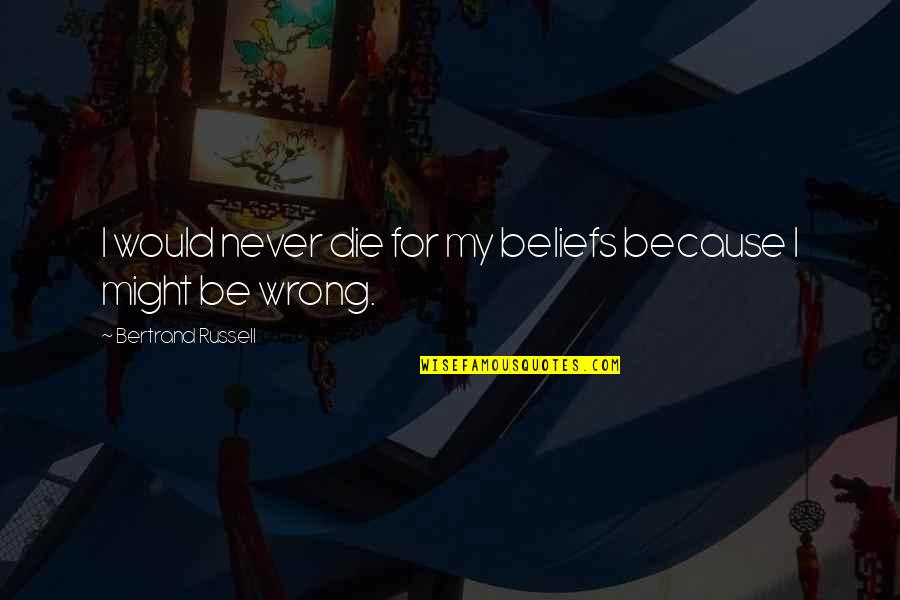 Schouwburg Gouda Quotes By Bertrand Russell: I would never die for my beliefs because Schouwburg Gouda Quotes By Bertrand Russell: I would never die for my beliefs because