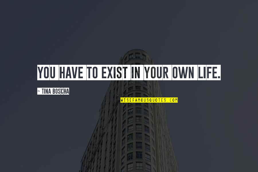 Schouwburg Gouda Quotes By Tina Boscha: You have to exist in your own life. Schouwburg Gouda Quotes By Tina Boscha: You have to exist in your own life.