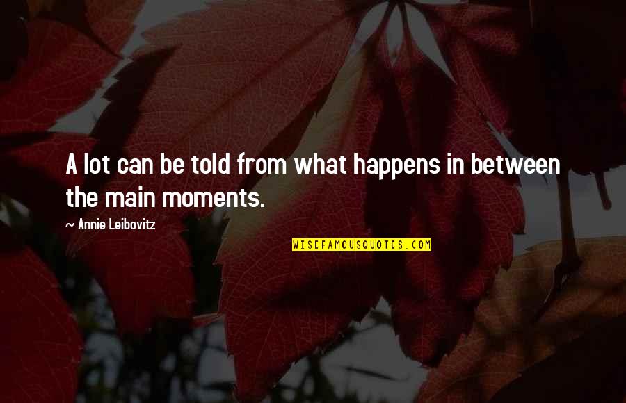 Schrader Betekenis Quotes By Annie Leibovitz: A lot can be told from what happens Schrader Betekenis Quotes By Annie Leibovitz: A lot can be told from what happens