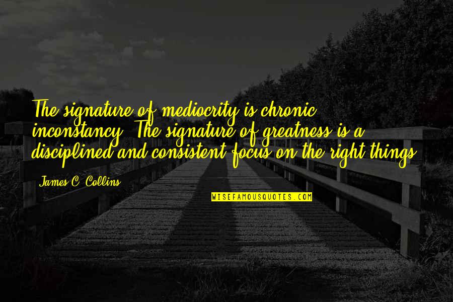 Schraeglage Quotes By James C. Collins: The signature of mediocrity is chronic inconstancy. The Schraeglage Quotes By James C. Collins: The signature of mediocrity is chronic inconstancy. The