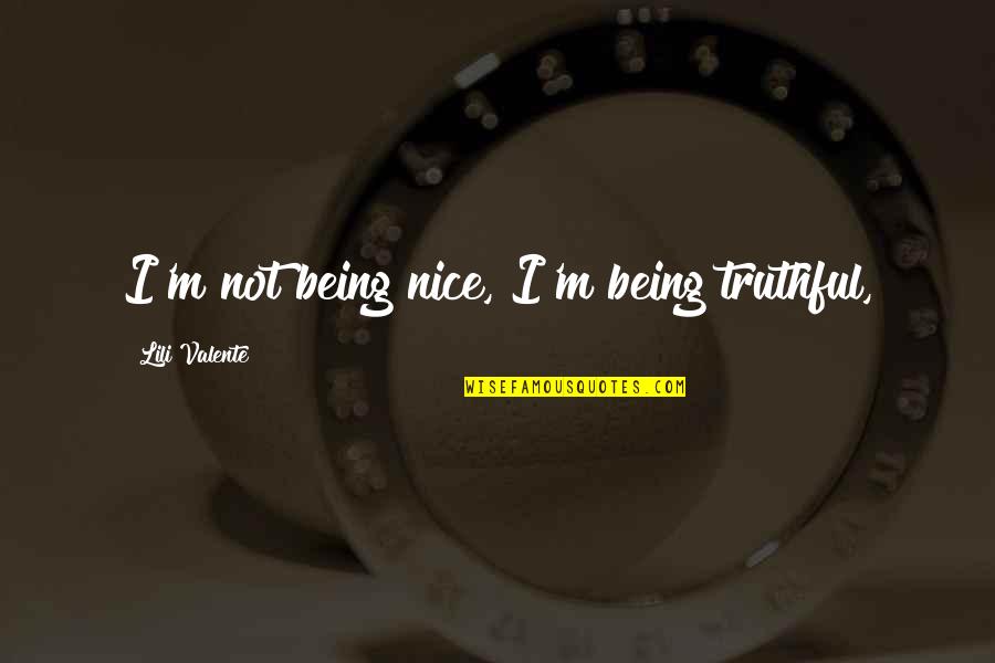 Schraff Quotes By Lili Valente: I'm not being nice, I'm being truthful, Schraff Quotes By Lili Valente: I'm not being nice, I'm being truthful,
