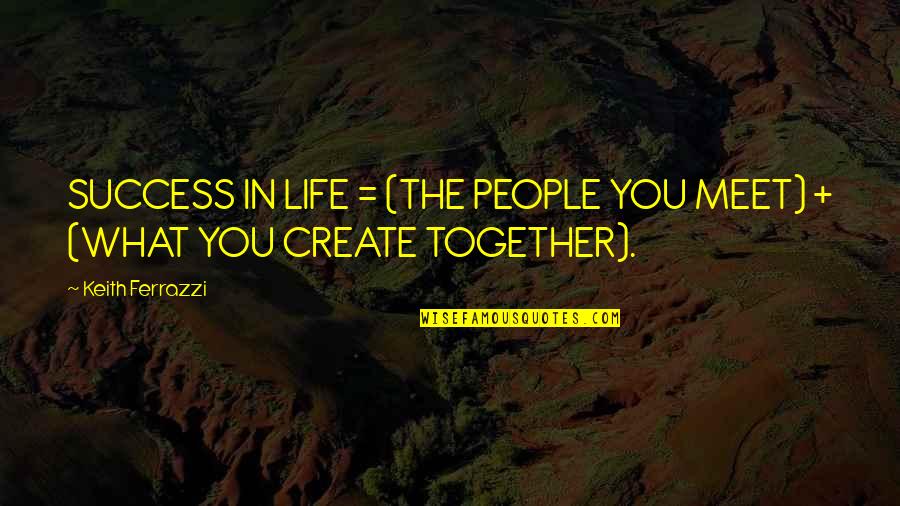 Schramer Construction Quotes By Keith Ferrazzi: SUCCESS IN LIFE = (THE PEOPLE YOU MEET)