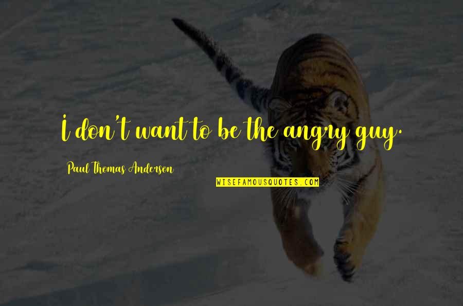 Schraml Textil Quotes By Paul Thomas Anderson: I don't want to be the angry guy. Schraml Textil Quotes By Paul Thomas Anderson: I don't want to be the angry guy.