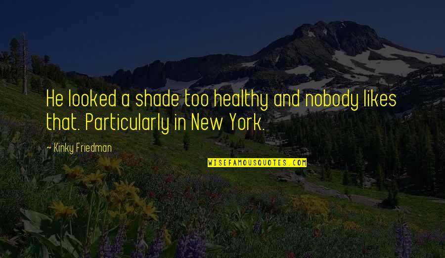 Schrantz Park Quotes By Kinky Friedman: He looked a shade too healthy and nobody