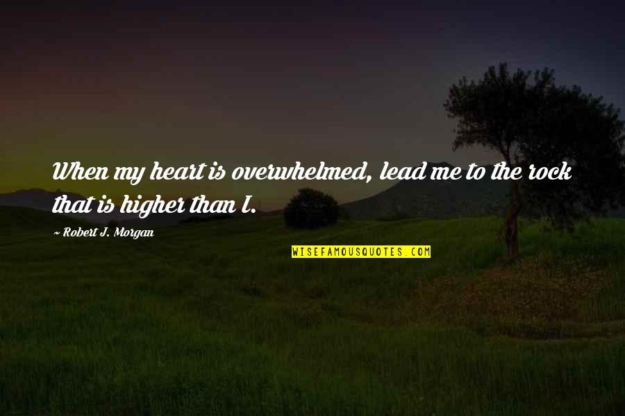 Schrebera Quotes By Robert J. Morgan: When my heart is overwhelmed, lead me to Schrebera Quotes By Robert J. Morgan: When my heart is overwhelmed, lead me to
