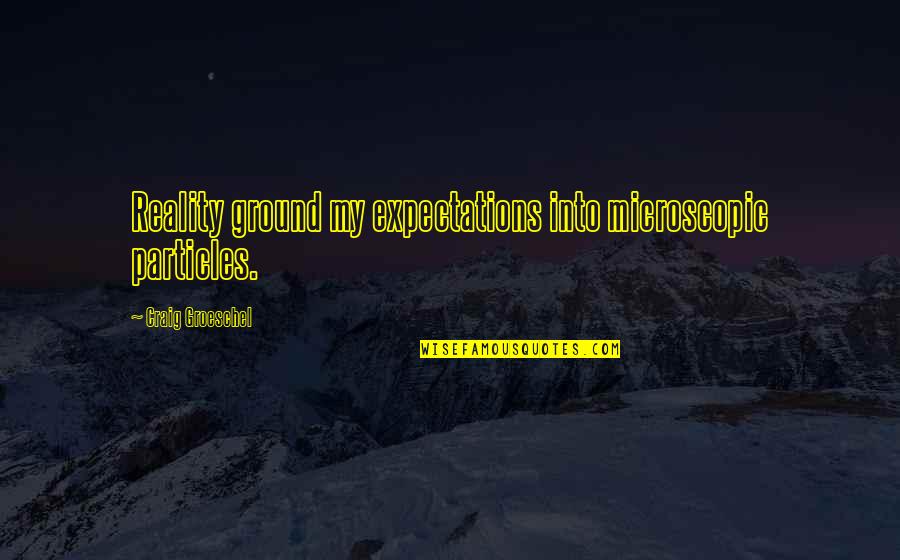 Schreckenstein Quotes By Craig Groeschel: Reality ground my expectations into microscopic particles. Schreckenstein Quotes By Craig Groeschel: Reality ground my expectations into microscopic particles.