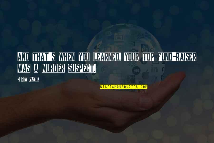 Schrecklichen English Quotes By Roy Payne: And that's when you learned, your top fund-raiser