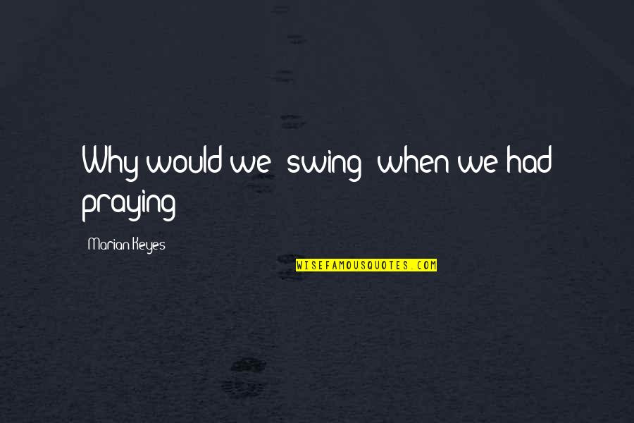 Schreeuwende Kinderen Quotes By Marian Keyes: Why would we 'swing' when we had praying?