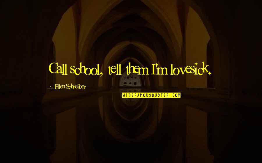 Schreiber Quotes By Ellen Schreiber: Call school, tell them I'm lovesick. Schreiber Quotes By Ellen Schreiber: Call school, tell them I'm lovesick.