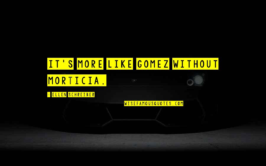 Schreiber Quotes By Ellen Schreiber: It's more like Gomez without Morticia. Schreiber Quotes By Ellen Schreiber: It's more like Gomez without Morticia.