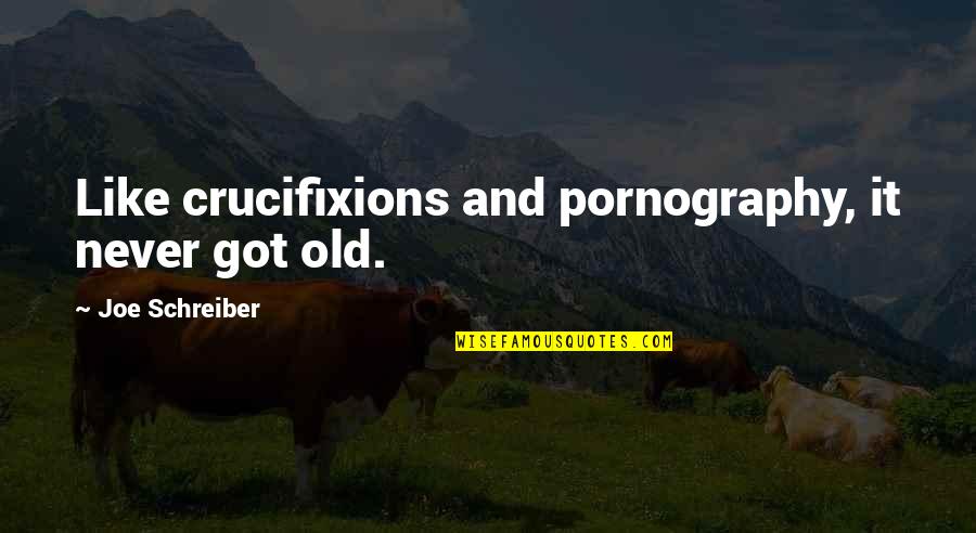 Schreiber Quotes By Joe Schreiber: Like crucifixions and pornography, it never got old. Schreiber Quotes By Joe Schreiber: Like crucifixions and pornography, it never got old.