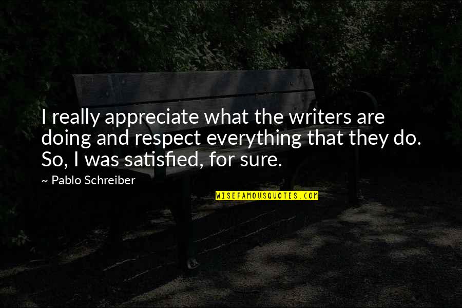 Schreiber Quotes By Pablo Schreiber: I really appreciate what the writers are doing Schreiber Quotes By Pablo Schreiber: I really appreciate what the writers are doing