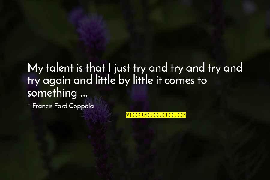 Schrickel Home Quotes By Francis Ford Coppola: My talent is that I just try and